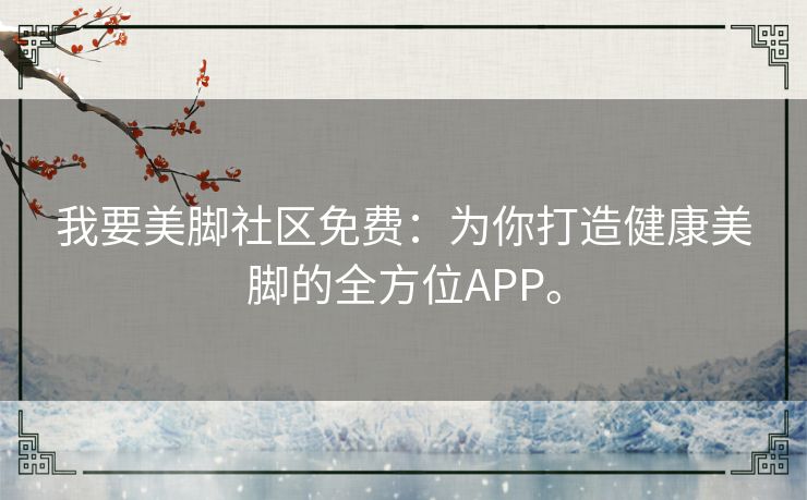 我要美脚社区免费：为你打造健康美脚的全方位APP。