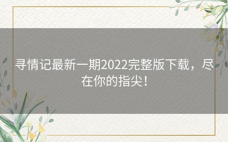 寻情记最新一期2022完整版下载，尽在你的指尖！