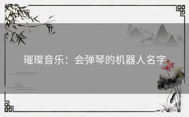 璀璨音乐：会弹琴的机器人名字