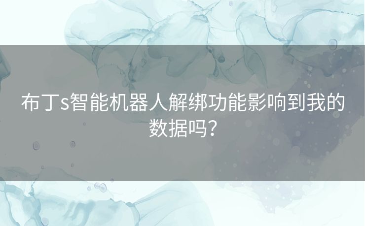 布丁s智能机器人解绑功能影响到我的数据吗？