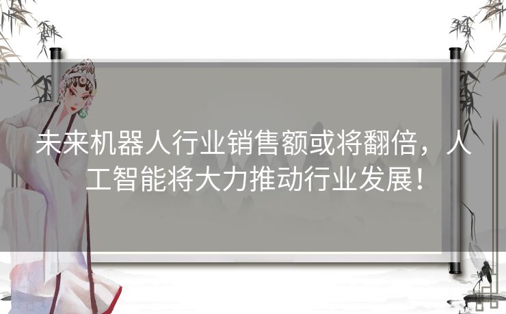 未来机器人行业销售额或将翻倍，人工智能将大力推动行业发展！