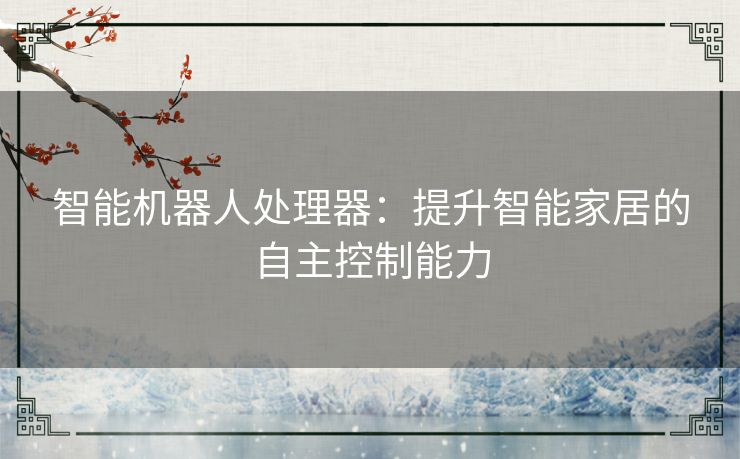 智能机器人处理器：提升智能家居的自主控制能力