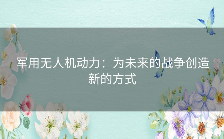 军用无人机动力：为未来的战争创造新的方式