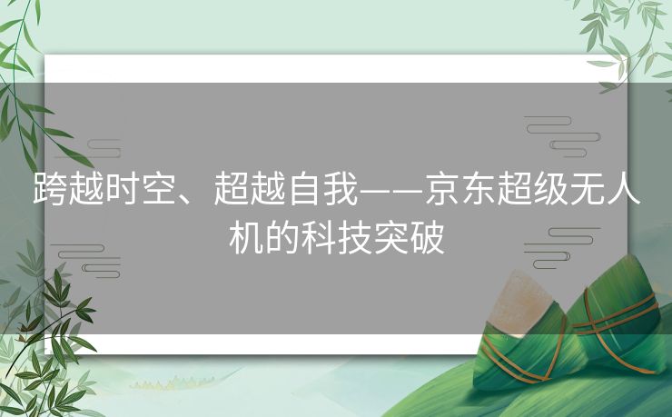 跨越时空、超越自我——京东超级无人机的科技突破
