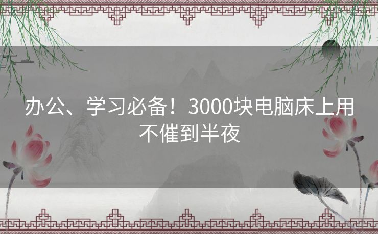 办公、学习必备！3000块电脑床上用不催到半夜