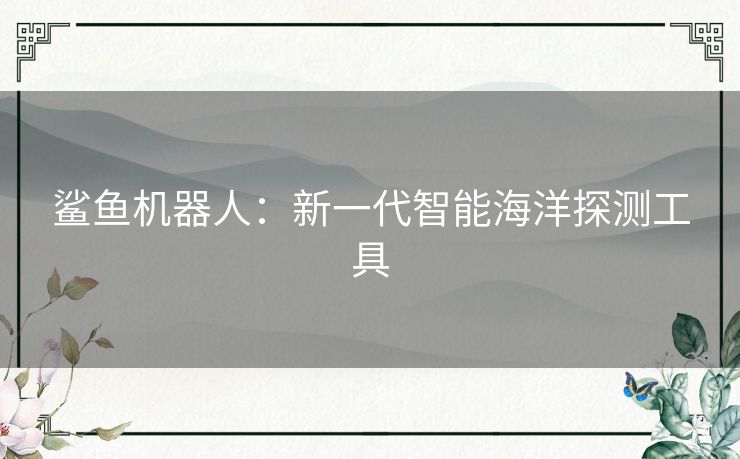鲨鱼机器人：新一代智能海洋探测工具