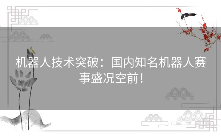 机器人技术突破：国内知名机器人赛事盛况空前！