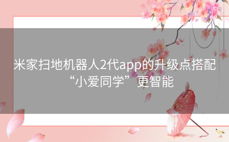 米家扫地机器人2代app的升级点搭配“小爱同学”更智能