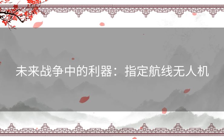 未来战争中的利器：指定航线无人机