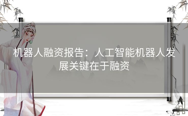 机器人融资报告：人工智能机器人发展关键在于融资