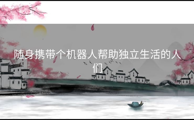 随身携带个机器人帮助独立生活的人们