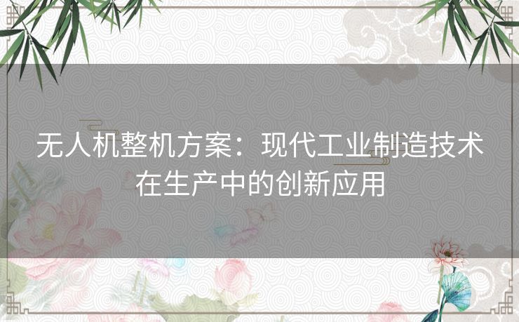 无人机整机方案：现代工业制造技术在生产中的创新应用