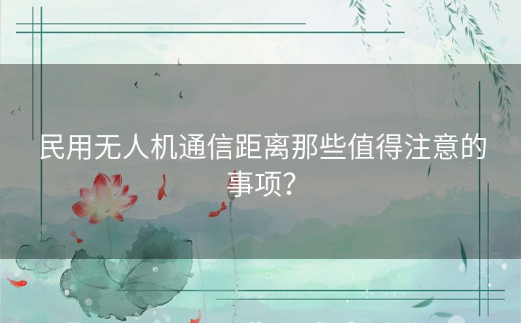 民用无人机通信距离那些值得注意的事项？