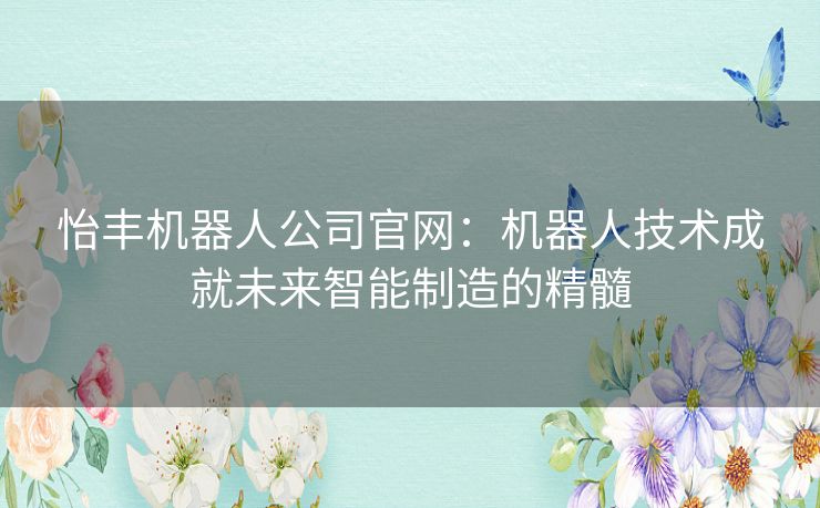 怡丰机器人公司官网：机器人技术成就未来智能制造的精髓