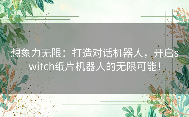 想象力无限：打造对话机器人，开启switch纸片机器人的无限可能！