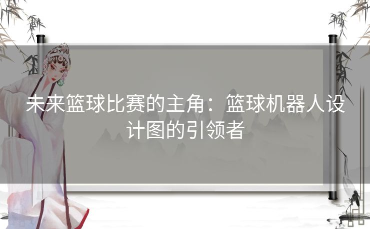 未来篮球比赛的主角：篮球机器人设计图的引领者