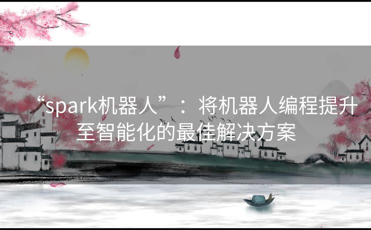 “spark机器人”：将机器人编程提升至智能化的最佳解决方案