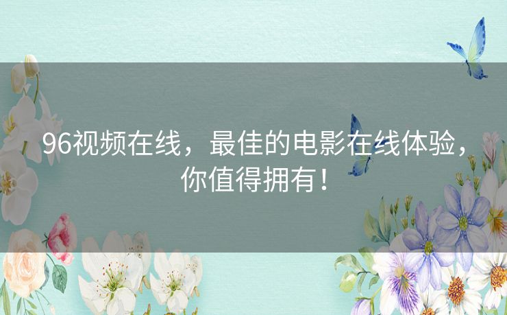 96视频在线，最佳的电影在线体验，你值得拥有！