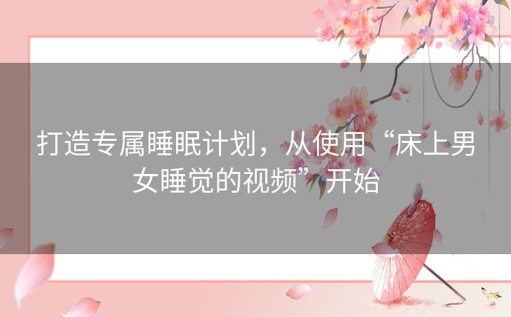 打造专属睡眠计划，从使用“床上男女睡觉的视频”开始