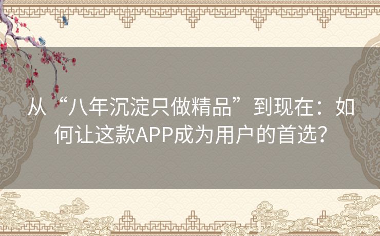 从“八年沉淀只做精品”到现在：如何让这款APP成为用户的首选？