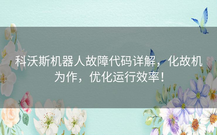 科沃斯机器人故障代码详解，化故机为作，优化运行效率！