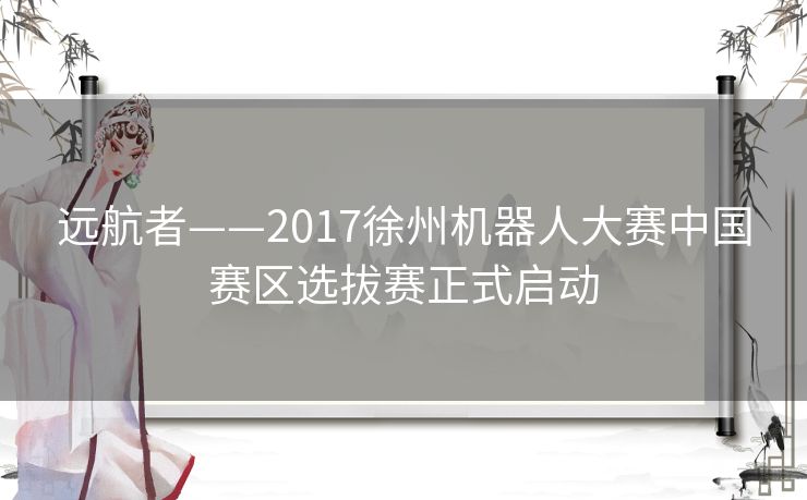 远航者——2017徐州机器人大赛中国赛区选拔赛正式启动