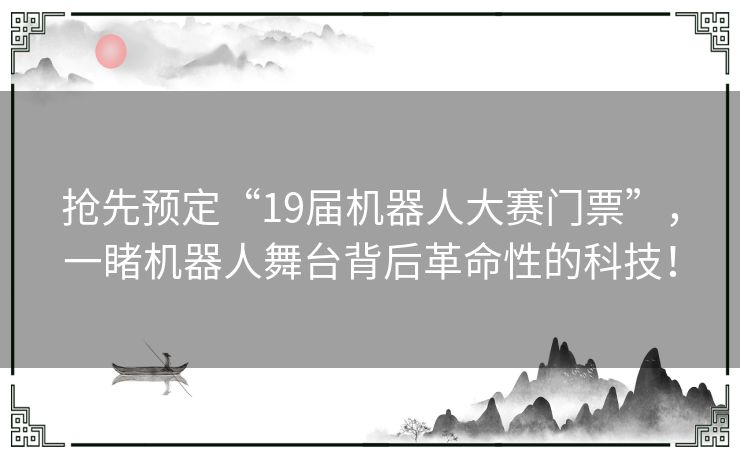 抢先预定“19届机器人大赛门票”，一睹机器人舞台背后革命性的科技！