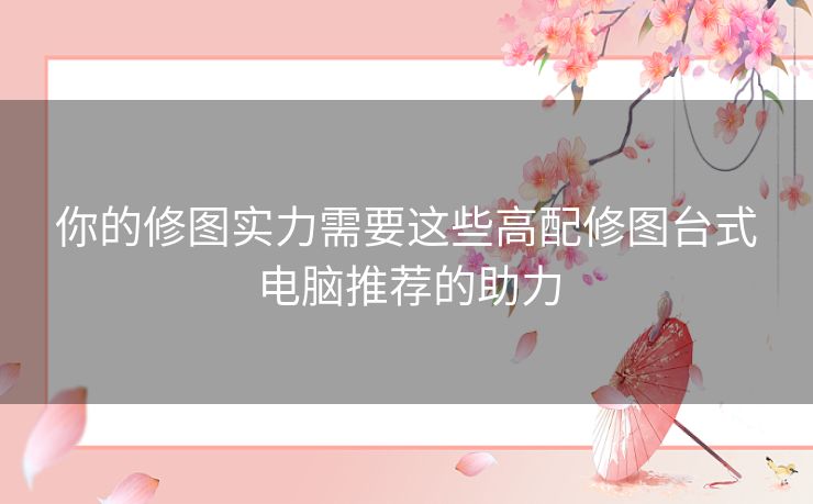 你的修图实力需要这些高配修图台式电脑推荐的助力