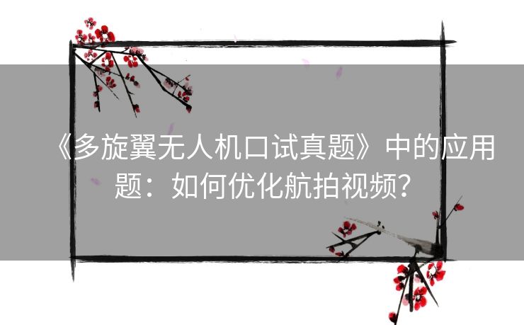 《多旋翼无人机口试真题》中的应用题：如何优化航拍视频？