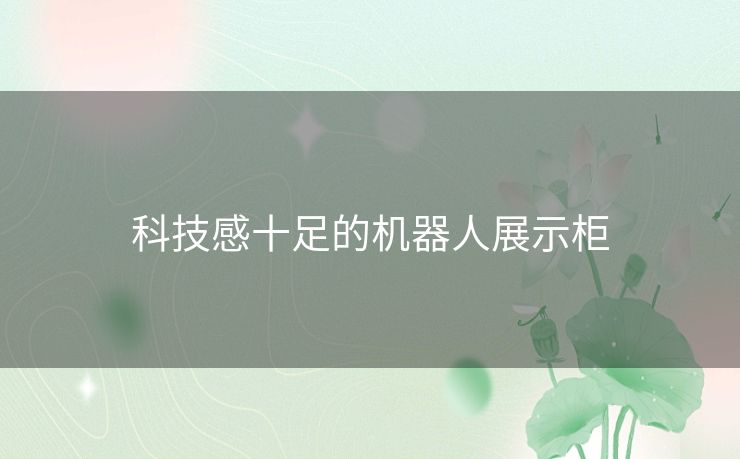 科技感十足的机器人展示柜