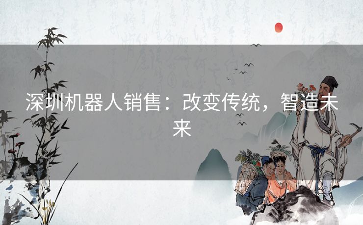 深圳机器人销售：改变传统，智造未来