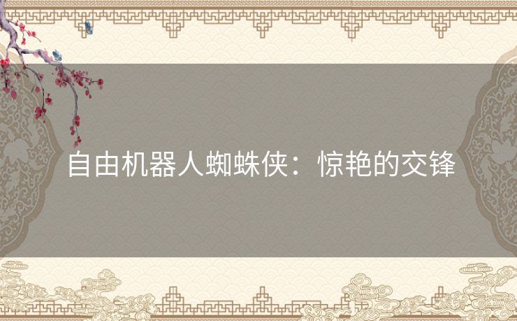 自由机器人蜘蛛侠：惊艳的交锋