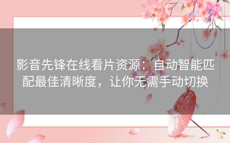 影音先锋在线看片资源：自动智能匹配最佳清晰度，让你无需手动切换