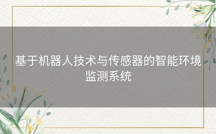 基于机器人技术与传感器的智能环境监测系统