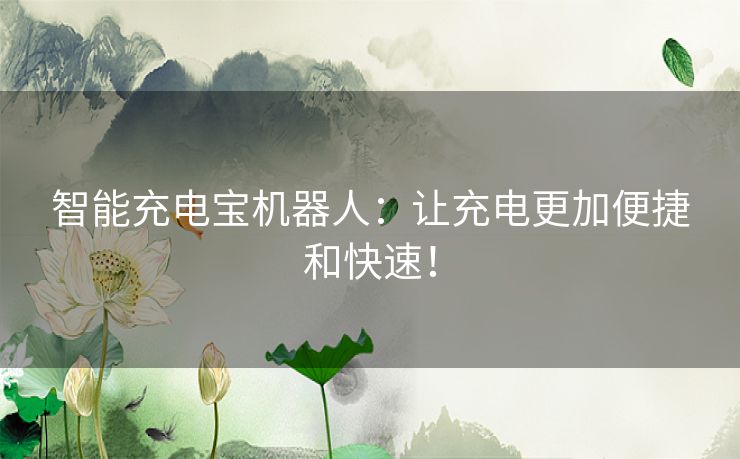 智能充电宝机器人：让充电更加便捷和快速！