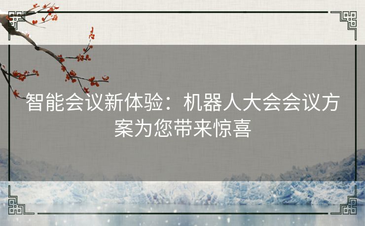 智能会议新体验：机器人大会会议方案为您带来惊喜