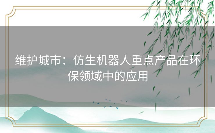 维护城市：仿生机器人重点产品在环保领域中的应用