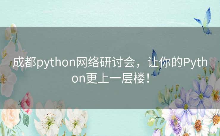 成都python网络研讨会，让你的Python更上一层楼！