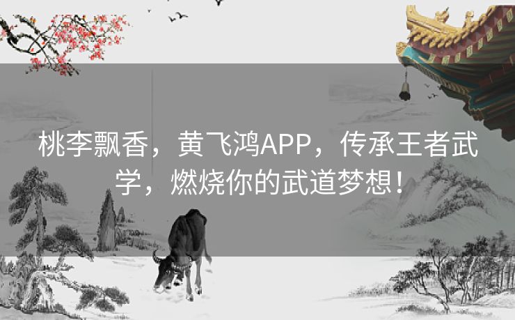 桃李飘香，黄飞鸿APP，传承王者武学，燃烧你的武道梦想！
