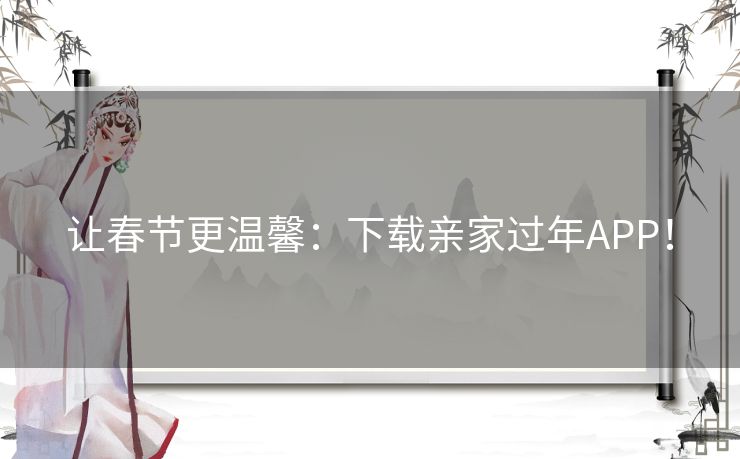 让春节更温馨：下载亲家过年APP！