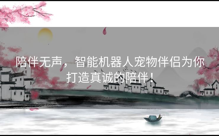 陪伴无声，智能机器人宠物伴侣为你打造真诚的陪伴！
