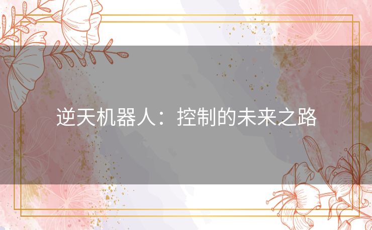 逆天机器人：控制的未来之路