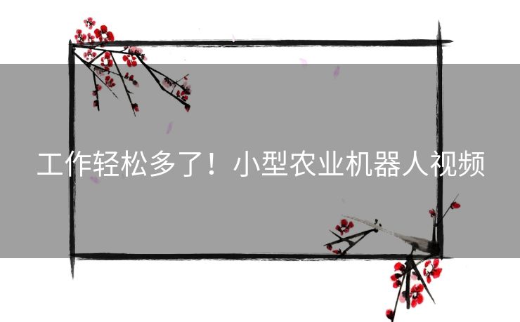 工作轻松多了！小型农业机器人视频