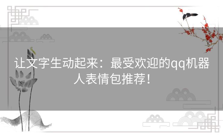 让文字生动起来：最受欢迎的qq机器人表情包推荐！
