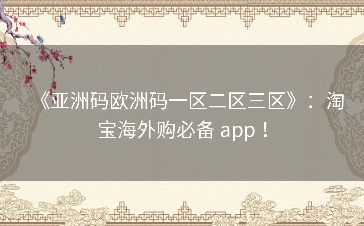 《亚洲码欧洲码一区二区三区》：淘宝海外购必备 app ！