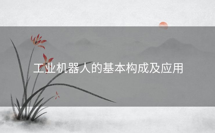 工业机器人的基本构成及应用