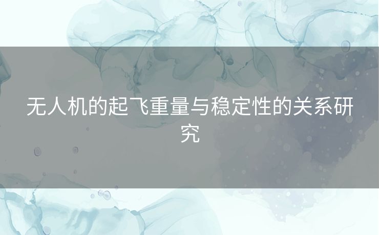 无人机的起飞重量与稳定性的关系研究