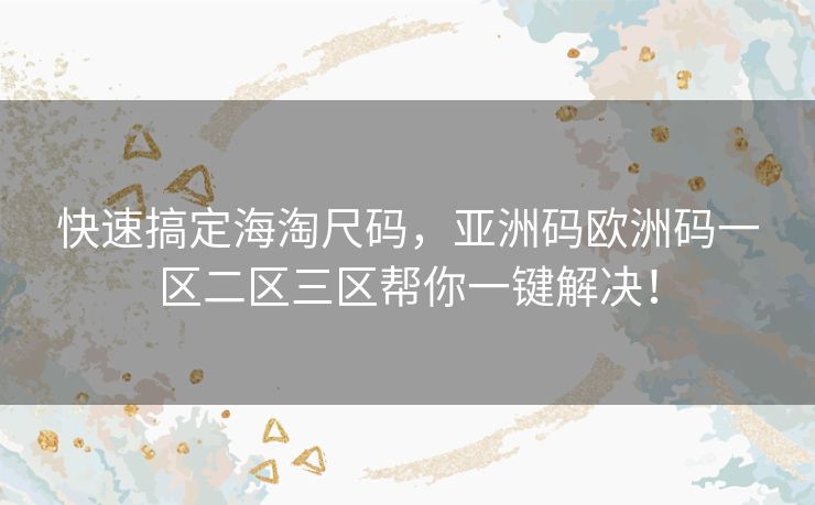 快速搞定海淘尺码，亚洲码欧洲码一区二区三区帮你一键解决！