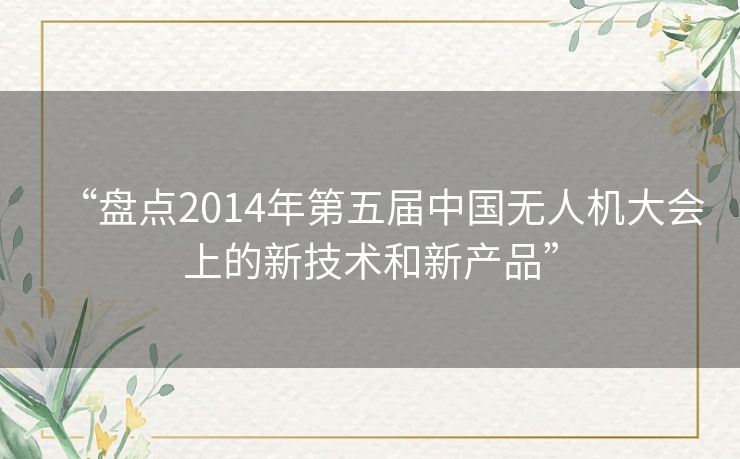 “盘点2014年第五届中国无人机大会上的新技术和新产品”
