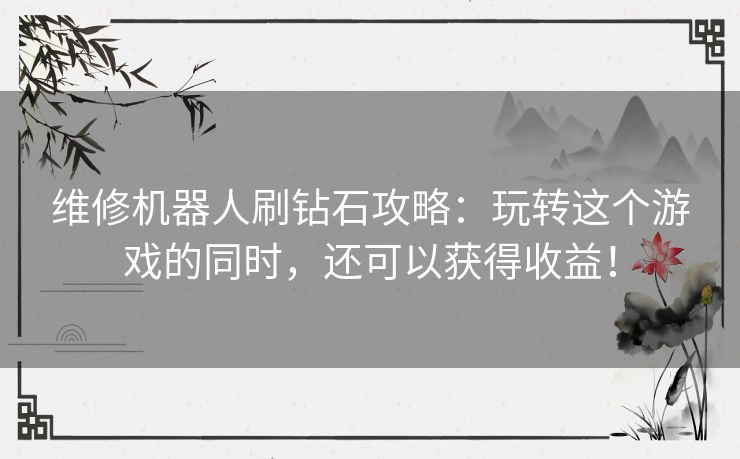 维修机器人刷钻石攻略：玩转这个游戏的同时，还可以获得收益！